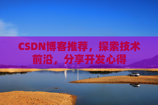 CSDN博客推荐,探索技术前沿,分享开发心得